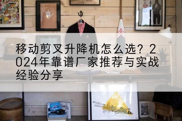 紫金升降平台厂家推荐-移动剪叉升降机怎么选？2024年靠谱厂家推荐与实战经验分享