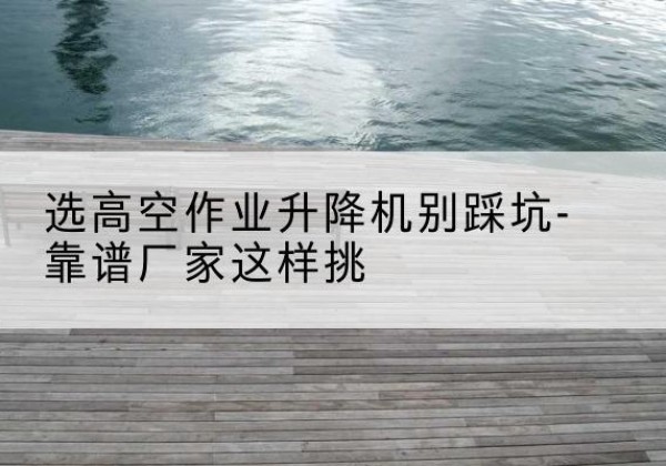 紫金剪叉式升降机厂家-选高空作业升降机别踩坑-靠谱厂家这样挑