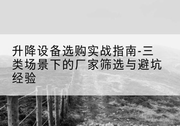 紫金移动式升降机厂家推荐-升降设备选购实战指南-三类场景下的厂家筛选与避坑经验