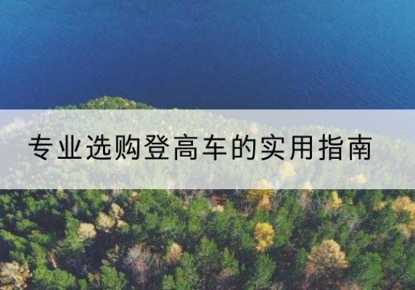 紫金电动登高车厂家推荐-专业选购登高车的实用指南