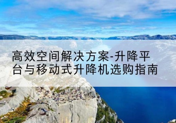 紫金升降平台厂家-*空间解决方案-升降平台与移动式升降机选购指南