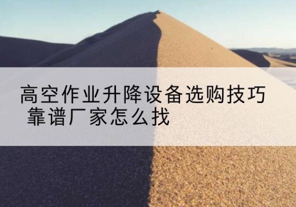 紫金电动升降平台厂家推荐-高空作业升降设备选购技巧 靠谱厂家怎么找