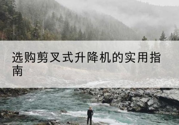 紫金剪叉式升降机怎么选-选购剪叉式升降机的实用指南